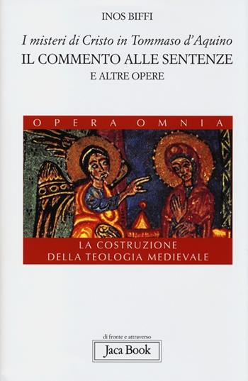 I misteri di Cristo in Tommaso d'Aquino. Il «Commento alle sentenze» e altre opere. La costruzione della teologia medievale - Inos Biffi - Libro Jaca Book 2013, Di fronte e attr. Opera omnia Inos Biffi | Libraccio.it