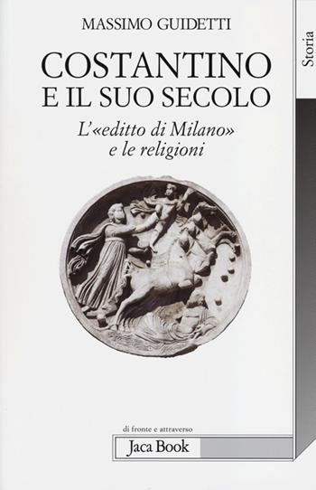 Costantino e il suo secolo. L'«editto di Milano» e le religioni - Massimo Guidetti - Libro Jaca Book 2013, Di fronte e attraverso. Storia | Libraccio.it