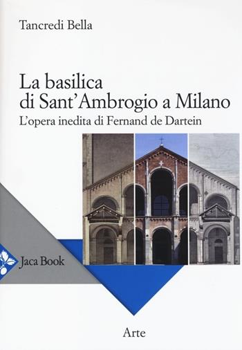 La basilica di Sant'Ambrogio a Milano. L'opera inedita di Fernand De Dartein. Ediz. illustrata - Tancredi Bella - Libro Jaca Book 2014, Di fronte e attraverso. Storia dell'arte | Libraccio.it