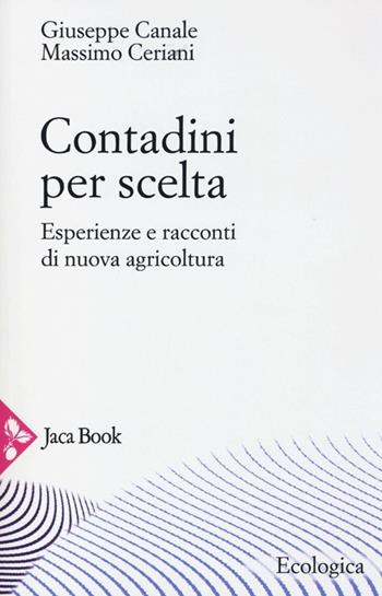 Contadini per scelta. Esperienze e racconti di nuova agricoltura - Massimo Ceriani, Giuseppe Canale - Libro Jaca Book 2013, Ecologica | Libraccio.it