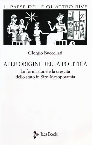 Il paese delle quattro rive. Corpus mesopotamico. Vol. 1: Alle origini della politica. La formazione e la crescita dello Stato in Siro-Mesopotamia - Giorgio Buccellati - Libro Jaca Book 2013 | Libraccio.it