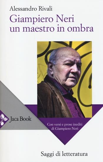 Giampiero Neri, un maestro in ombra. Con versi e prose inediti di Giampiero Neri - Alessandro Rivali - Libro Jaca Book 2013, Di fronte e attraverso.Saggi di letterat. | Libraccio.it