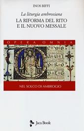 La liturgia ambrosiana. La riforma del rito e il nuovo messale. Nel solco di Ambrogio. Vol. 1