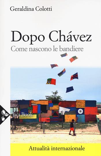 Dopo Chávez. Come nascono le bandiere - Geraldina Colotti - Libro Jaca Book 2018, Attualità internazionale | Libraccio.it