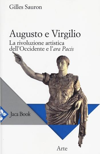 Augusto e Virgilio. La rivoluzione artistica dell'Occidente e l'Ara Pacis - Gilles Sauron - Libro Jaca Book 2013, Di fronte e attraverso. Storia dell'arte | Libraccio.it