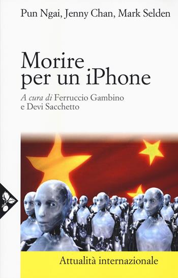 Morire per un iPhone. La Apple, la Foxconn e la lotta degli operai cinesi - Ngai Pun, Jenny Chan, Mark Selden - Libro Jaca Book 2015, Di fronte e attraverso. Attualità intern. | Libraccio.it