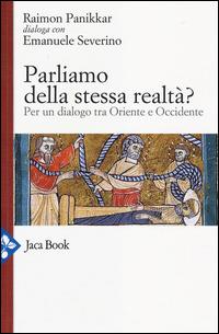 Parliamo della stessa realtà? Per un dialogo tra Oriente e Occidente - Raimon Panikkar, Emanuele Severino - Libro Jaca Book 2014, Religioni | Libraccio.it