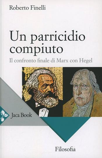 Un parricidio compiuto. Il confronto finale di Marx con Hegel - Roberto Finelli - Libro Jaca Book 2014, Filosofia | Libraccio.it