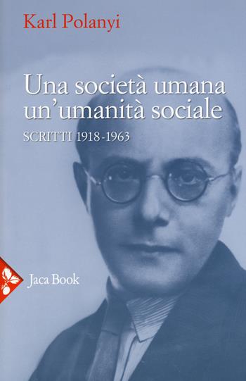 Una società umana, un'umanità sociale. Scritti (1918-1963) - Karl Polanyi - Libro Jaca Book 2015 | Libraccio.it