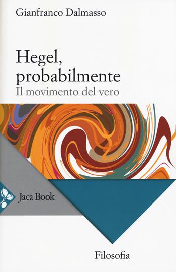 Hegel, probabilmente. Il movimento del vero - Gianfranco Dalmasso - Libro Jaca Book 2015, Filosofia | Libraccio.it