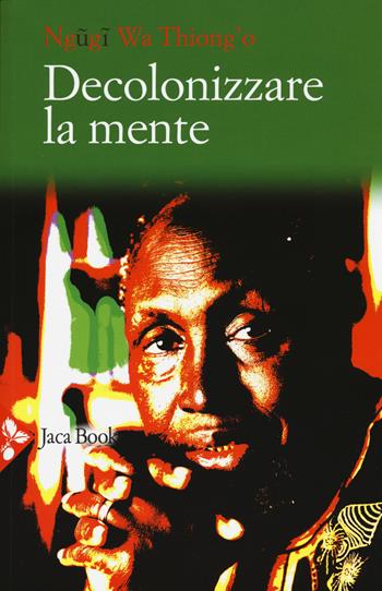 Decolonizzare la mente. La politica della lingua nella letteratura africana - Thiong'o Ngugi Wa - Libro Jaca Book 2015 | Libraccio.it