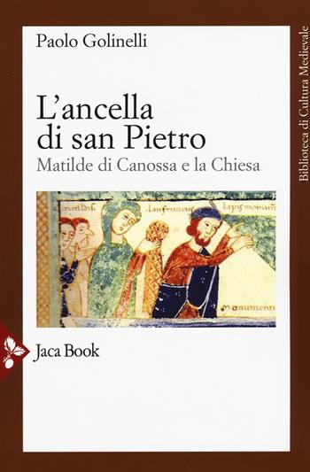 L' ancella di San Pietro. Matilde di Canossa e la Chiesa - Paolo Golinelli - Libro Jaca Book 2015, Biblioteca di cultura medievale | Libraccio.it