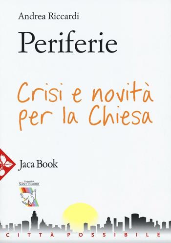 Periferie. Crisi e novità per la Chiesa - Andrea Riccardi - Libro Jaca Book 2016, Città possibile | Libraccio.it