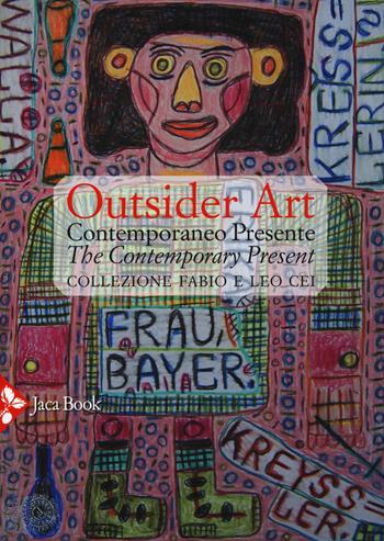 Outsider art. Contemporaneo presente. Collezione Fabio e Leo Cei. Ediz. italiana e inglese  - Libro Jaca Book 2015, Arte | Libraccio.it