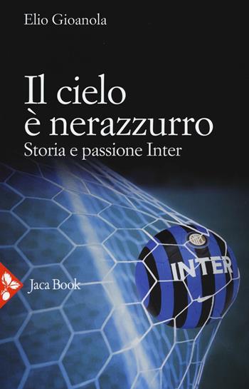 Il cielo è nerazzurro. Storia e passione Inter - Elio Gioanola - Libro Jaca Book 2016 | Libraccio.it