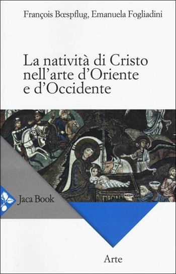 La natività di Cristo nell'arte d'Oriente e d'Occidente. Ediz. a colori - François Boespflug, Emanuela Fogliadini - Libro Jaca Book 2016, Arte | Libraccio.it