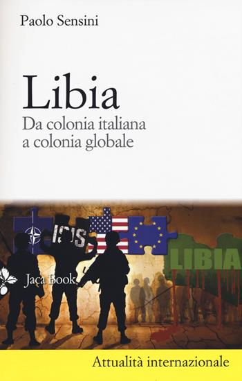 Libia. Da colonia italiana a colonia globale. Nuova ediz. - Paolo Sensini - Libro Jaca Book 2017, Di fronte e attraverso. Attualità intern. | Libraccio.it