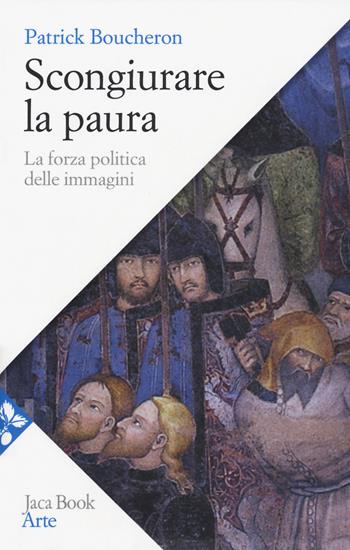Scongiurare la paura. La forza politica delle immagini - Patrick Boucheron - Libro Jaca Book 2018, Arte | Libraccio.it