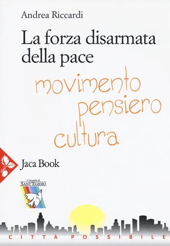 La forza disarmata della pace. Movimento, pensiero, cultura - Andrea Riccardi - Libro Jaca Book 2017, Città possibile | Libraccio.it