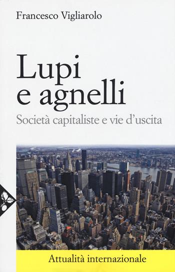 Lupi e agnelli. Società capitaliste e vie d'uscita - Francesco Vigliarolo - Libro Jaca Book 2017, Attualità internazionale | Libraccio.it