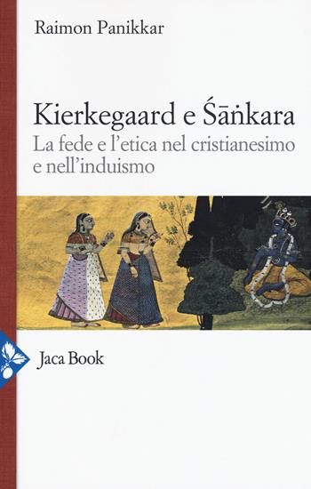 Kierkegaard e Sankara. La fede e l'etica nel cristianesimo e nell'induismo - Raimon Panikkar - Libro Jaca Book 2017, Religioni | Libraccio.it