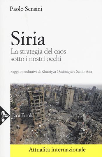 Siria. La strategia del caos sotto i nostri occhi - Paolo Sensini - Libro Jaca Book 2017, Attualità internazionale | Libraccio.it