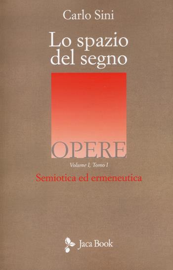 Lo spazio del segno. Semiotica ed ermeneutica. Vol. 1/1 - Carlo Sini - Libro Jaca Book 2017, Opere di Carlo Sini | Libraccio.it