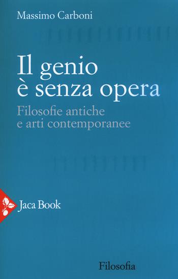 Il genio è senza opera. Filosofie antiche e arti contemporanee - Massimo Carboni - Libro Jaca Book 2017, Filosofia | Libraccio.it