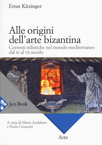 Alle origini dell'arte bizantina. Correnti stilistiche nel mondo mediterraneo dal III al VII secolo - Ernst Kitzinger - Libro Jaca Book 2018, Arte | Libraccio.it
