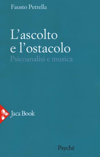 L' ascolto e l'ostacolo. Psicoanalisi e musica - Fausto Petrella - Libro Jaca Book 2018, Psyché | Libraccio.it