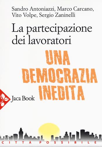 La partecipazione dei lavoratori. Una democrazia inedita - Sandro Antoniazzi, Marco Carcano, Vito Volpe - Libro Jaca Book 2018, Città possibile | Libraccio.it