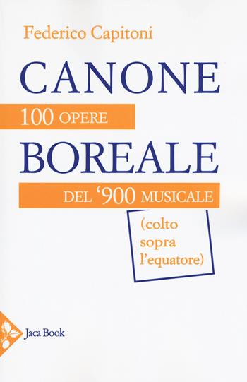 Canone boreale. 100 opere del '900 musicale (colto sopra l'equatore) - Federico Capitoni - Libro Jaca Book 2018, Musiche | Libraccio.it