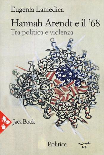 Hannah Arendt e il '68. Tra politica e violenza - Eugenia Lamedica - Libro Jaca Book 2018, Politica | Libraccio.it