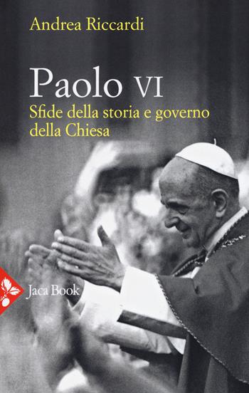 Paolo VI. Sfide della storia e governo della Chiesa - Andrea Riccardi - Libro Jaca Book 2018, Storia | Libraccio.it