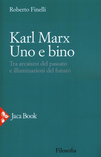 Karl Marx. Uno e bino. Tra arcaismi del passato e illuminazioni del futuro - Roberto Finelli - Libro Jaca Book 2018, Filosofia | Libraccio.it