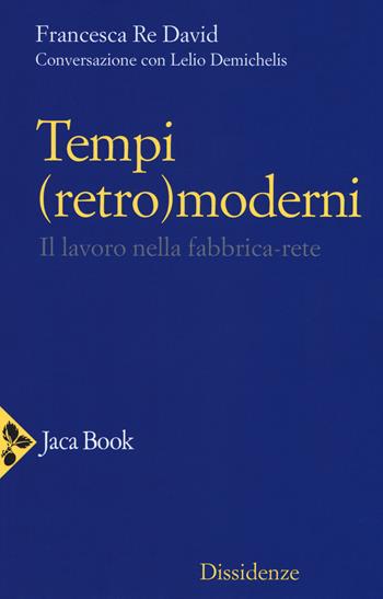 Tempi (retro)moderni. Il lavoro nella fabbrica-rete - Francesca Re David, Lelio Demichelis - Libro Jaca Book 2018, Dissidenze | Libraccio.it