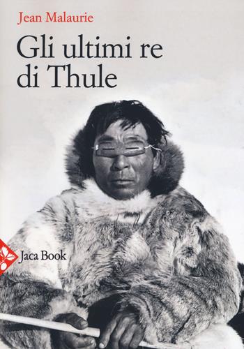 Gli ultimi re di Thule. Con gli esquimesi del Polo di fronte al loro destino. Nuova ediz. - Jean Malaurie - Libro Jaca Book 2019, Antropologia | Libraccio.it
