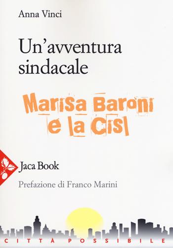 Un'avventura sindacale. Marisa Baroni e la Cisl - Anna Vinci - Libro Jaca Book 2019, Città possibile | Libraccio.it