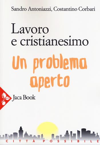 Lavoro e cristianesimo. Un problema aperto - Sandro Antoniazzi, Costantino Corbari - Libro Jaca Book 2019, Città possibile | Libraccio.it