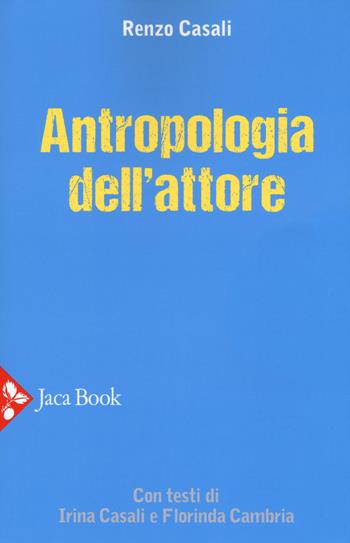 Antropologia dell'attore. Nuova ediz. - Renzo Casali - Libro Jaca Book 2019, Antropologia | Libraccio.it