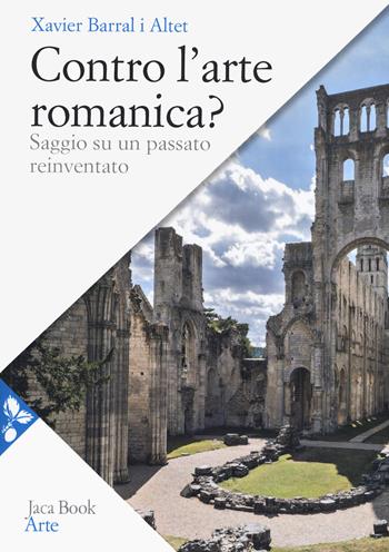 Contro l'arte romanica? Saggio su un passato reinventato - Xavier Barral i Altet - Libro Jaca Book 2019, Arte | Libraccio.it