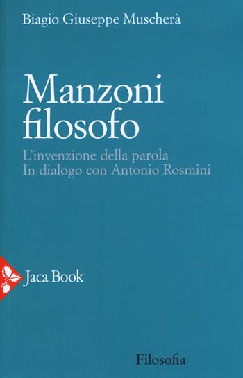 Manzoni filosofo. L'invenzione della parola. In dialogo con Antonio Rosmini - Biagio Giuseppe Muscherà - Libro Jaca Book 2019, Filosofia | Libraccio.it