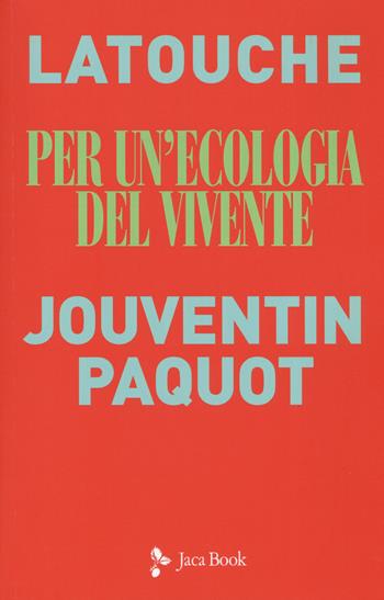 Per un'ecologia del vivente. Sguardi incrociati sul collasso in atto - Serge Latouche, Pierre Jouventin, Thierry Paquot - Libro Jaca Book 2019, Ecologica | Libraccio.it