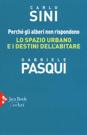 Perché gli alberi non rispondono. Lo spazio urbano e i destini dell'abitare - Carlo Sini, Gabriele Pasqui - Libro Jaca Book 2020, Mappe del pensiero | Libraccio.it