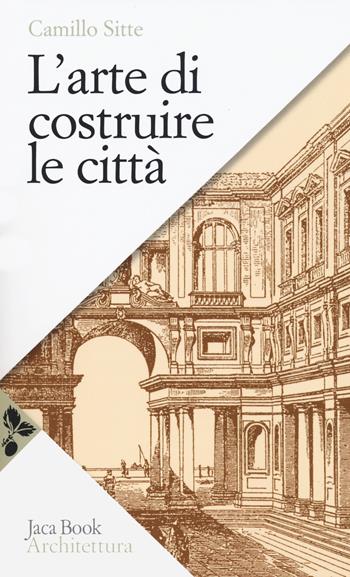 L'arte di costruire le città. L'urbanistica secondo i suoi fondamenti artistici - Camillo Sitte - Libro Jaca Book 2020, Saggi di architettura | Libraccio.it