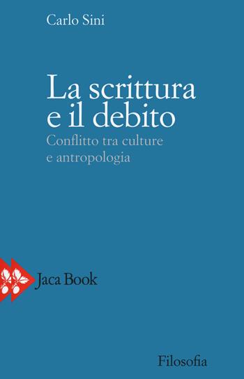 La scrittura e il debito. Conflitto tra culture e antropologia - Carlo Sini - Libro Jaca Book 2020, Filosofia | Libraccio.it