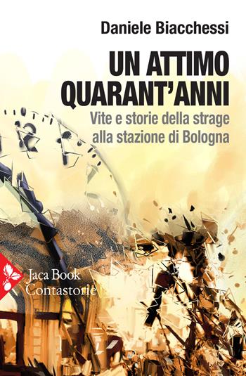 Un attimo quarant’anni. Vite e storie della strage alla stazione di Bologna - Daniele Biacchessi - Libro Jaca Book 2020, Contastorie | Libraccio.it