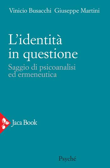 L'identità in questione. Saggio di psicoanalisi ed ermeneutica - Vinicio Busacchi, Giuseppe Martini - Libro Jaca Book 2020, Psyché | Libraccio.it