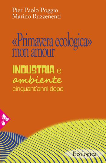 «Primavera ecologica» mon amour. Industria e ambiente cinquant'anni dopo - Pier Paolo Poggio, Marino Ruzzenenti - Libro Jaca Book 2020, Ecologica | Libraccio.it