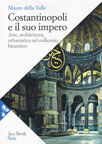 Costantinopoli e il suo impero. Arte, architettura, urbanistica nel millennio bizantino - Mauro Della Valle - Libro Jaca Book 2020, Arte | Libraccio.it